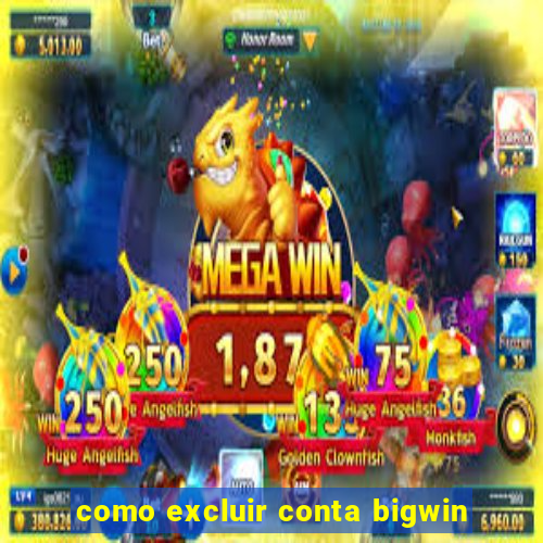 como excluir conta bigwin